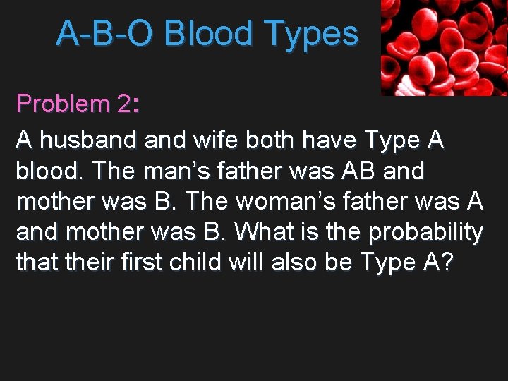 A-B-O Blood Types Problem 2: A husband wife both have Type A blood. The