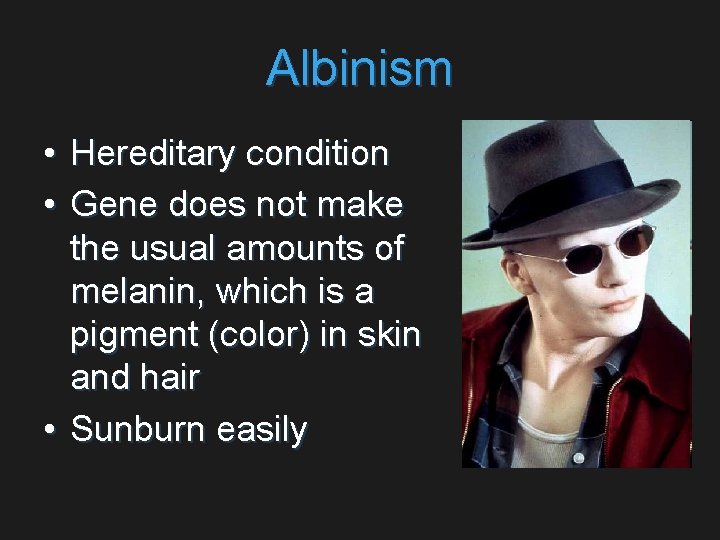 Albinism • Hereditary condition • Gene does not make the usual amounts of melanin,