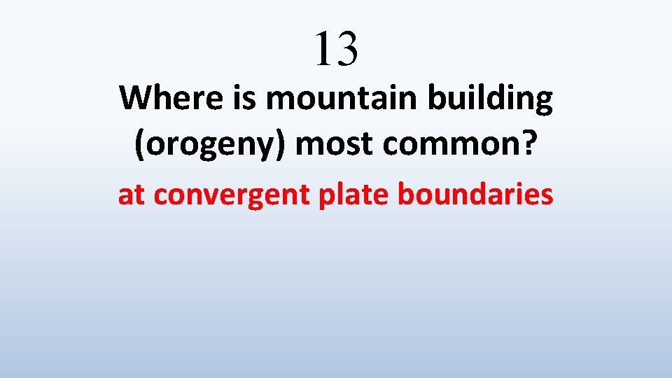 13 Where is mountain building (orogeny) most common? at convergent plate boundaries 