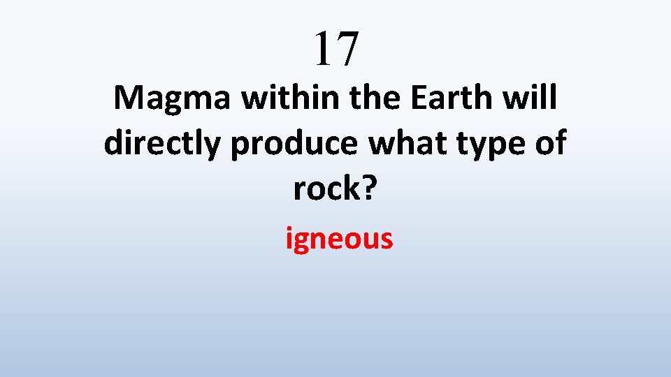 17 Magma within the Earth will directly produce what type of rock? igneous 