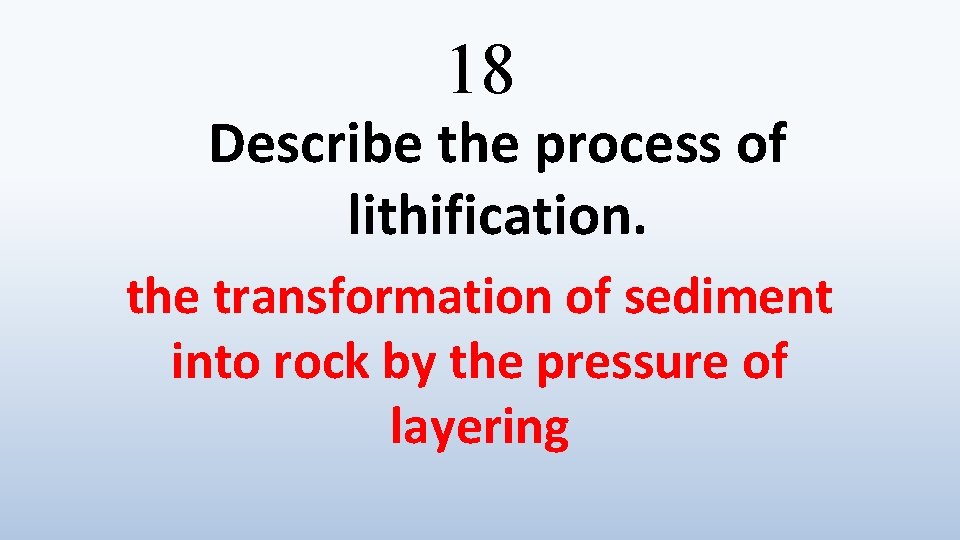 18 Describe the process of lithification. the transformation of sediment into rock by the