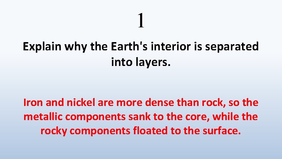 1 Explain why the Earth's interior is separated into layers. Iron and nickel are