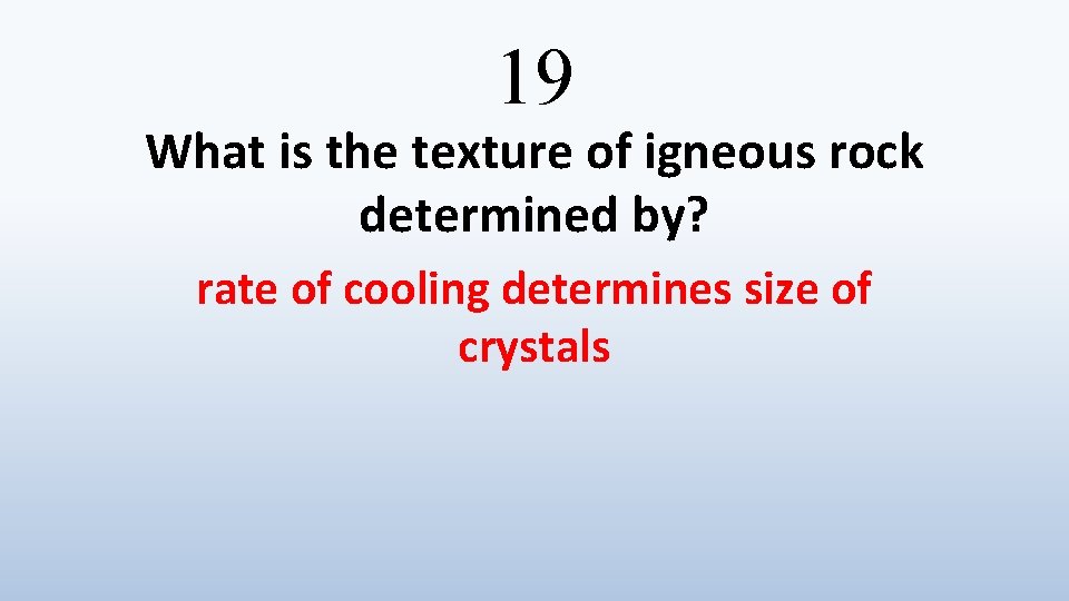 19 What is the texture of igneous rock determined by? rate of cooling determines