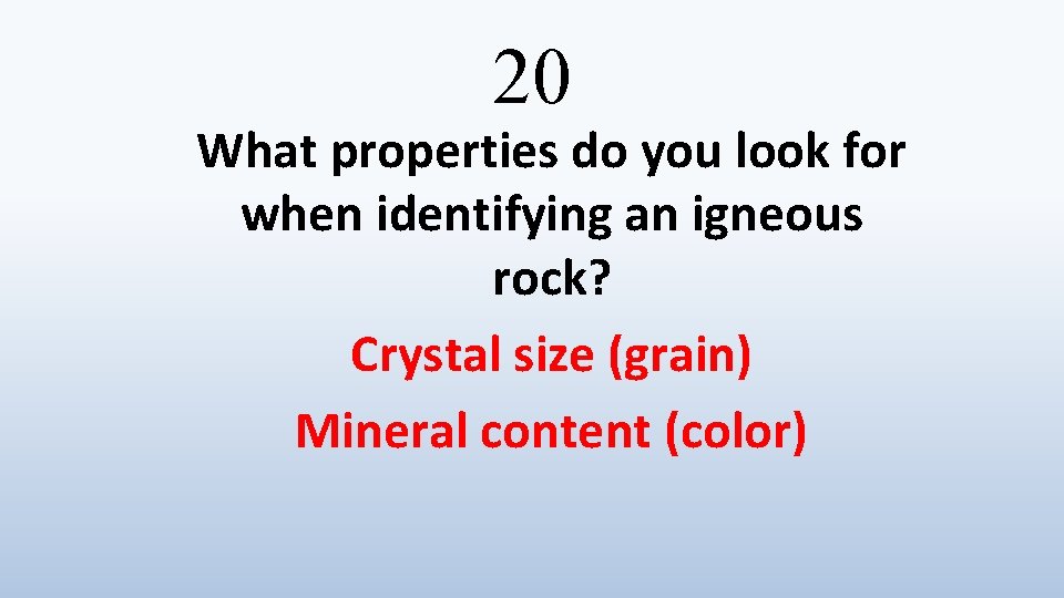 20 What properties do you look for when identifying an igneous rock? Crystal size