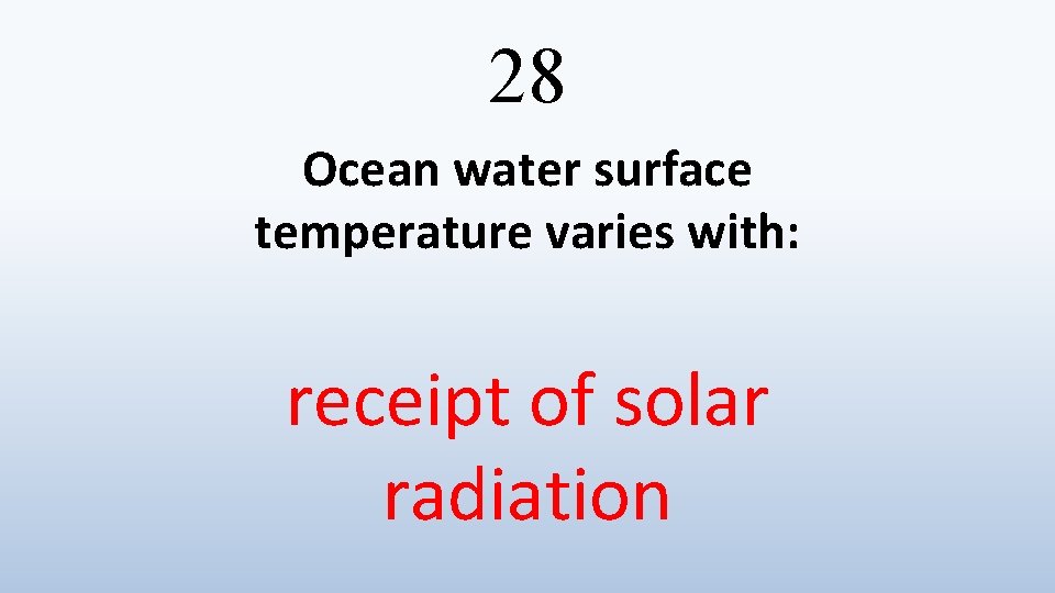 28 Ocean water surface temperature varies with: receipt of solar radiation 