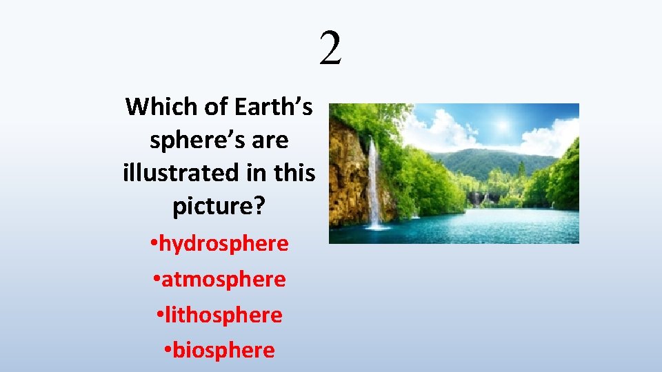 2 Which of Earth’s sphere’s are illustrated in this picture? • hydrosphere • atmosphere