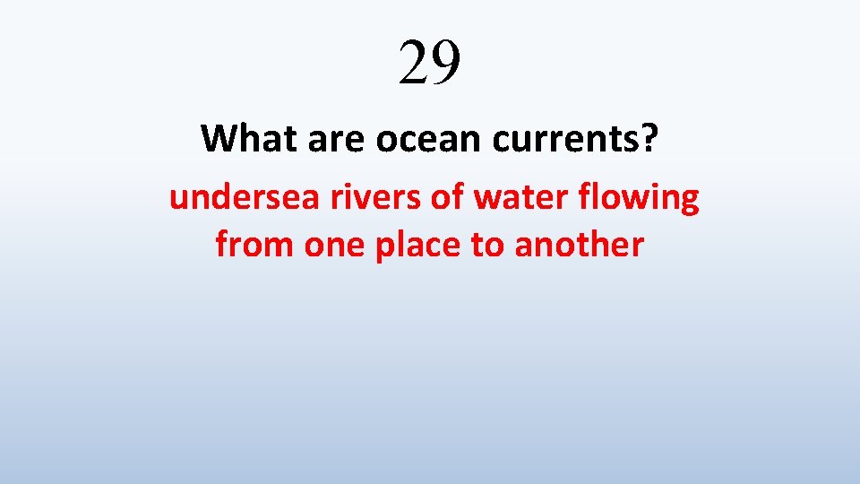 29 What are ocean currents? undersea rivers of water flowing from one place to