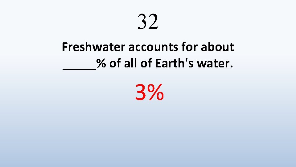 32 Freshwater accounts for about _____% of all of Earth's water. 3% 