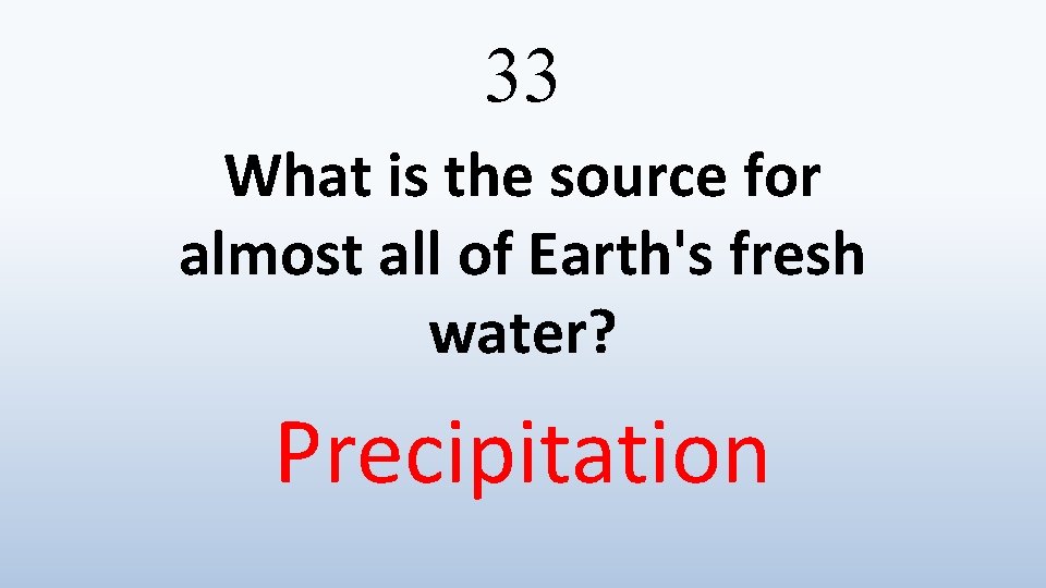 33 What is the source for almost all of Earth's fresh water? Precipitation 