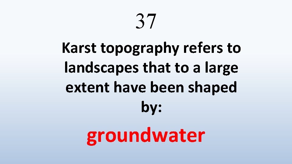 37 Karst topography refers to landscapes that to a large extent have been shaped