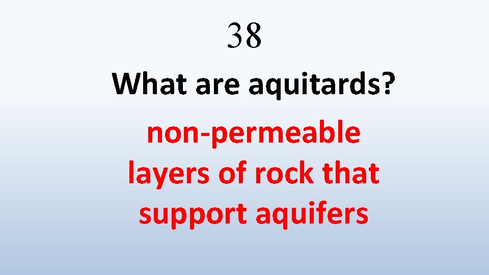 38 What are aquitards? non-permeable layers of rock that support aquifers 