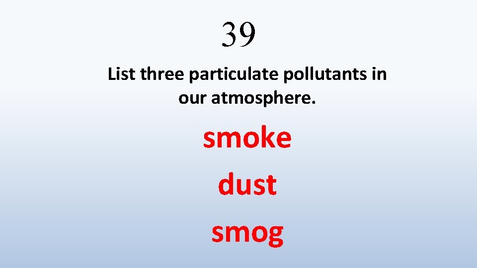 39 List three particulate pollutants in our atmosphere. smoke dust smog 