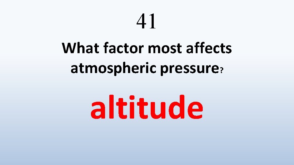 41 What factor most affects atmospheric pressure? altitude 