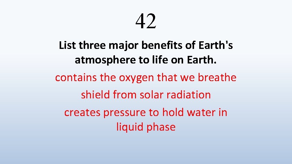 42 List three major benefits of Earth's atmosphere to life on Earth. contains the