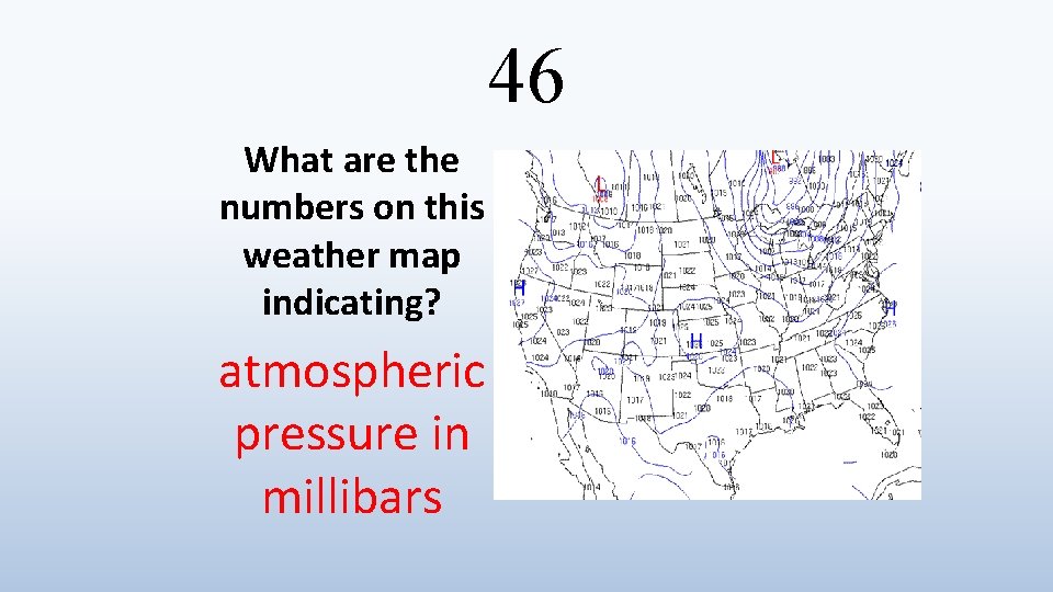 46 What are the numbers on this weather map indicating? atmospheric pressure in millibars