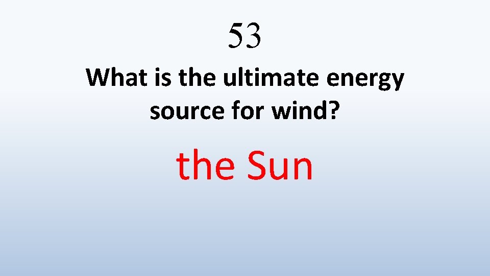 53 What is the ultimate energy source for wind? the Sun 