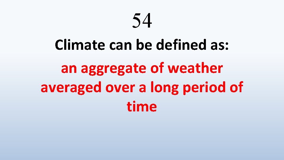 54 Climate can be defined as: an aggregate of weather averaged over a long