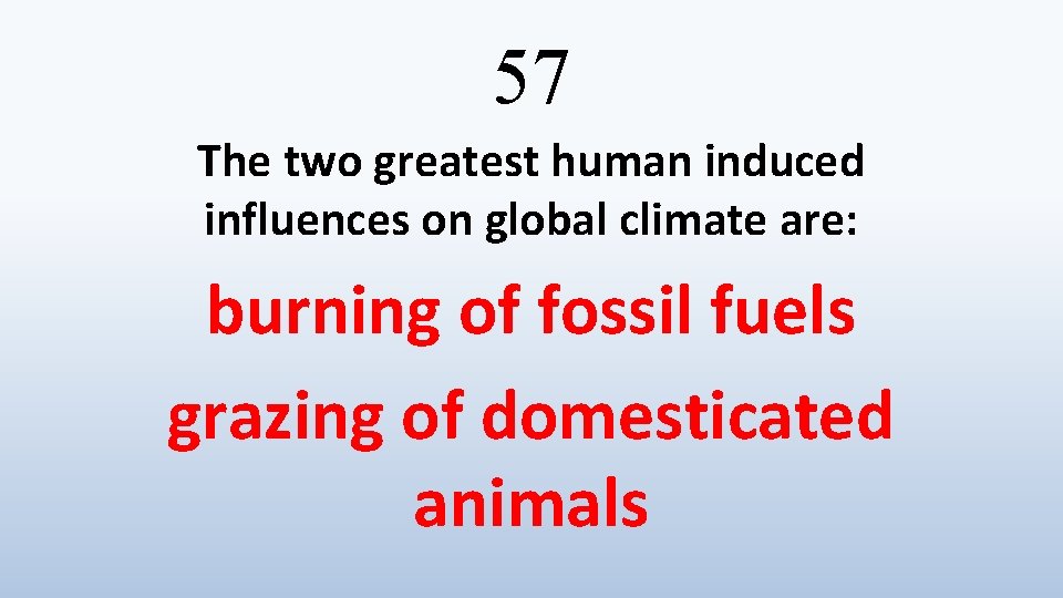 57 The two greatest human induced influences on global climate are: burning of fossil