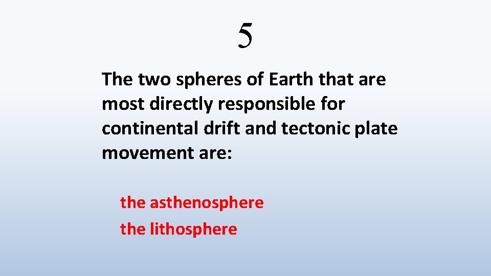 5 The two spheres of Earth that are most directly responsible for continental drift