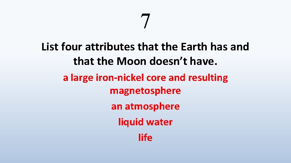 7 List four attributes that the Earth has and that the Moon doesn’t have.