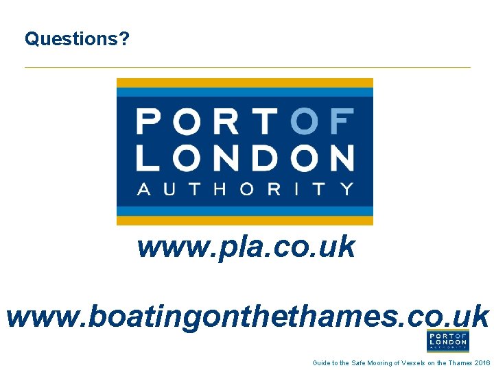 Questions? www. pla. co. uk www. boatingonthethames. co. uk Guide to the Safe Mooring