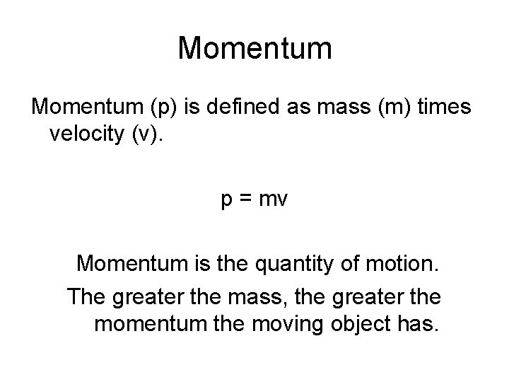 Momentum (p) is defined as mass (m) times velocity (v). p = mv Momentum