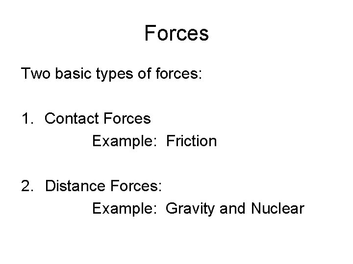 Forces Two basic types of forces: 1. Contact Forces Example: Friction 2. Distance Forces: