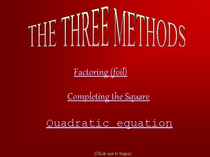 Factoring (foil) Completing the Square Quadratic equation (Click one to begin) 