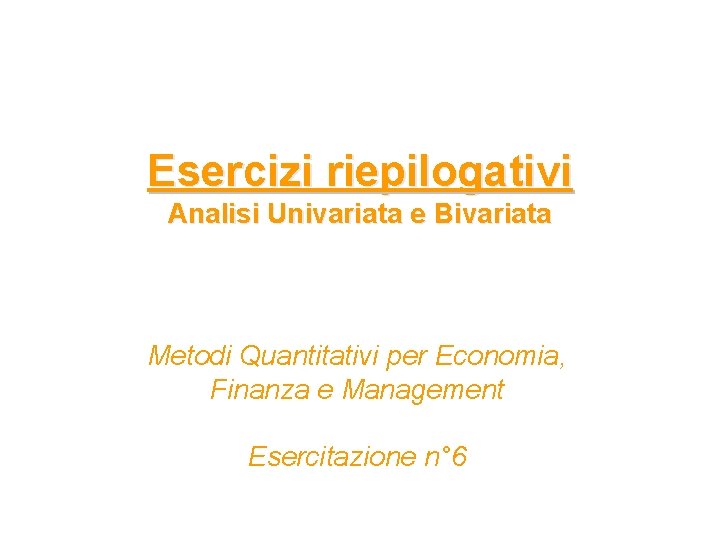 Esercizi riepilogativi Analisi Univariata e Bivariata Metodi Quantitativi per Economia, Finanza e Management Esercitazione