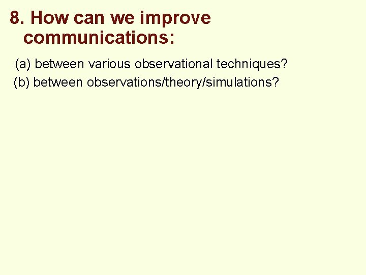 8. How can we improve communications: (a) between various observational techniques? (b) between observations/theory/simulations?