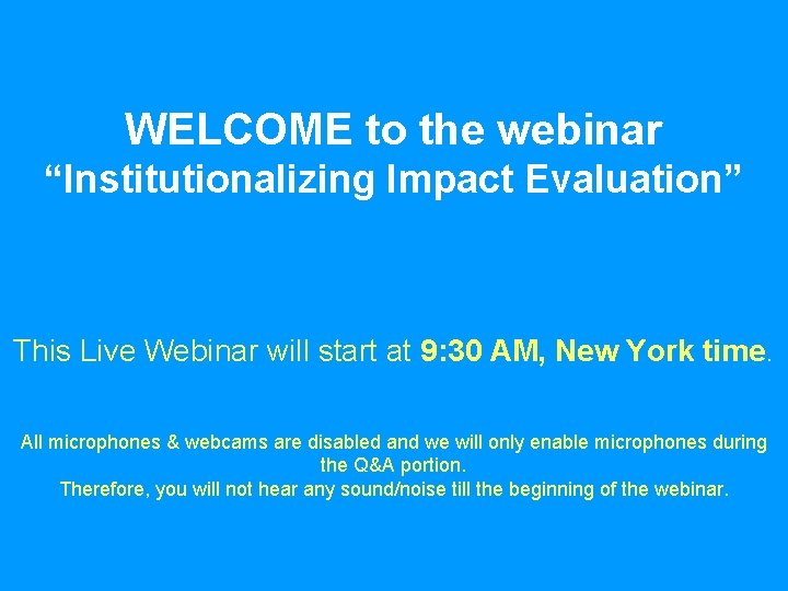 WELCOME to the webinar “Institutionalizing Impact Evaluation” This Live Webinar will start at 9: