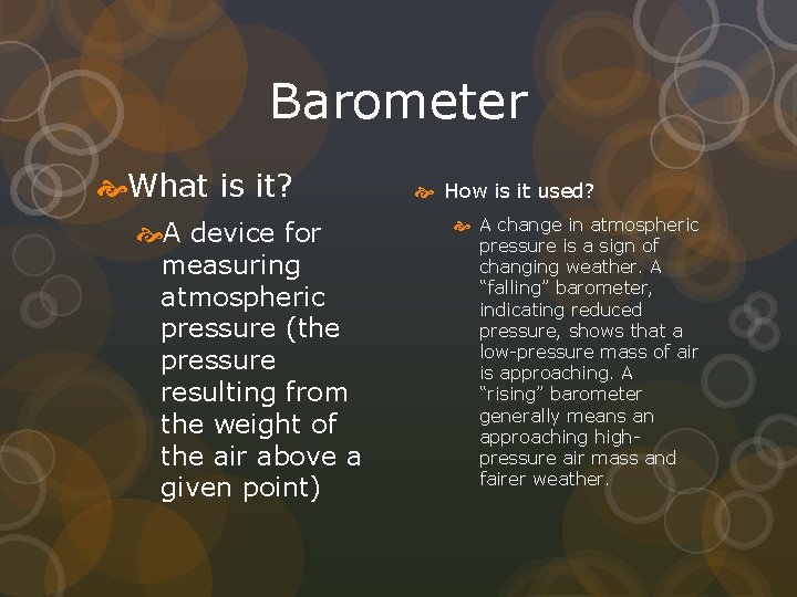 Barometer What is it? A device for measuring atmospheric pressure (the pressure resulting from