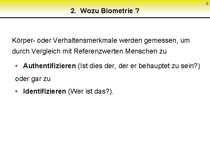 6 2. Wozu Biometrie ? Körper- oder Verhaltensmerkmale werden gemessen, um durch Vergleich mit