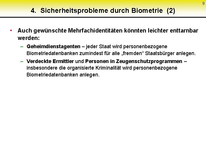 9 4. Sicherheitsprobleme durch Biometrie (2) • Auch gewünschte Mehrfachidentitäten könnten leichter enttarnbar werden: