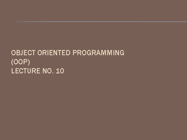 OBJECT ORIENTED PROGRAMMING (OOP) LECTURE NO. 10 