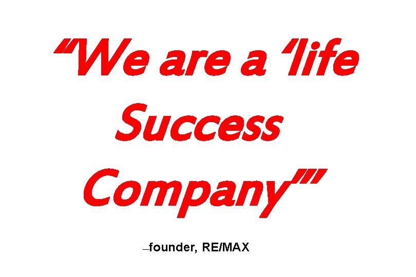 “We are a ‘life Success Company”’ founder, RE/MAX — 