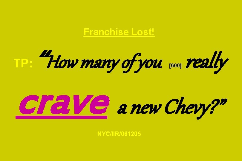 Franchise Lost! TP: “How many of you really [600] crave a new Chevy? ”