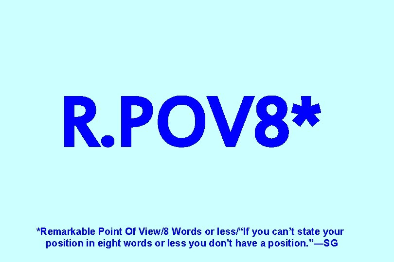 R. POV 8* *Remarkable Point Of View/8 Words or less/“If you can’t state your