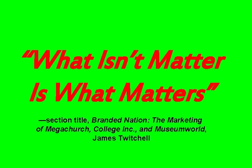 “What Isn’t Matter Is What Matters” —section title, Branded Nation: The Marketing of Megachurch,