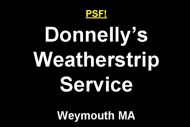 PSF! Donnelly’s Weatherstrip Service Weymouth MA 
