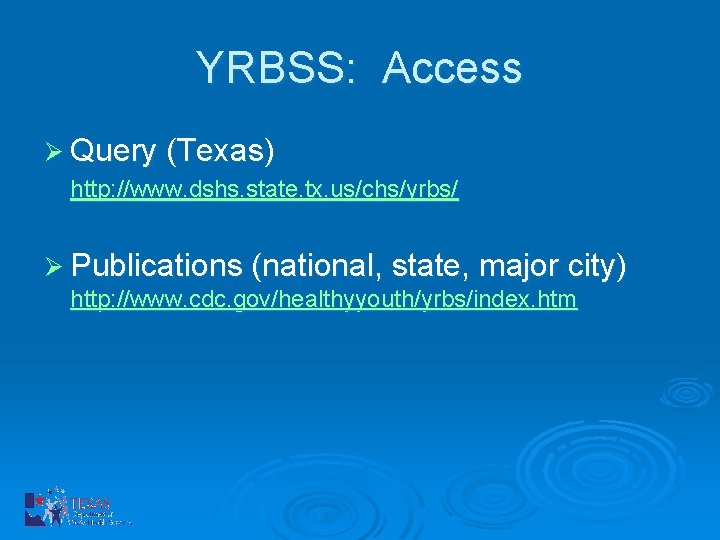 YRBSS: Access Ø Query (Texas) http: //www. dshs. state. tx. us/chs/yrbs/ Ø Publications (national,