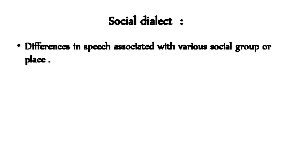 Social dialect : • Differences in speech associated with various social group or place.