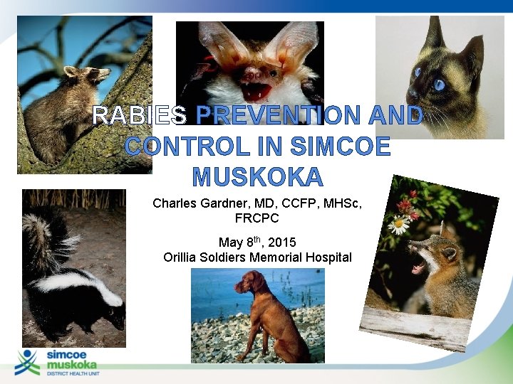 RABIES PREVENTION AND CONTROL IN SIMCOE MUSKOKA Charles Gardner, MD, CCFP, MHSc, FRCPC May