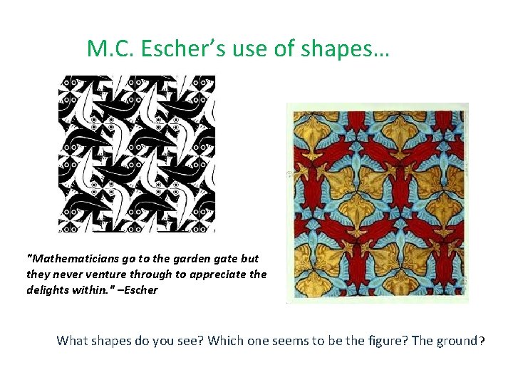 M. C. Escher’s use of shapes… "Mathematicians go to the garden gate but they