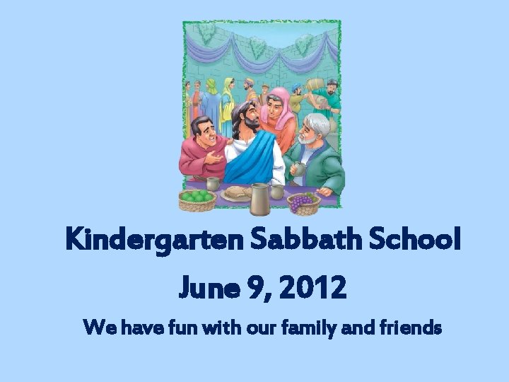 Kindergarten Sabbath School June 9, 2012 We have fun with our family and friends