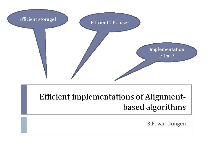 Efficient storage! Efficient CPU use! Implementation effort? Efficient implementations of Alignmentbased algorithms B. F.