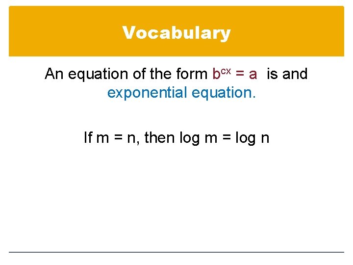 Vocabulary An equation of the form bcx = a is and exponential equation. If