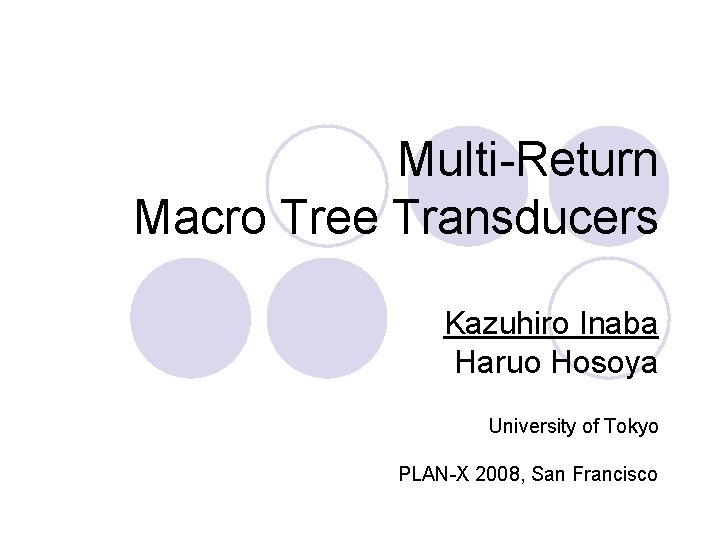 Multi-Return Macro Tree Transducers Kazuhiro Inaba Haruo Hosoya University of Tokyo PLAN-X 2008, San