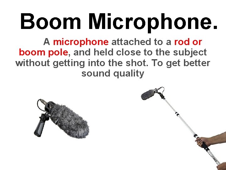 Boom Microphone. A microphone attached to a rod or boom pole, and held close