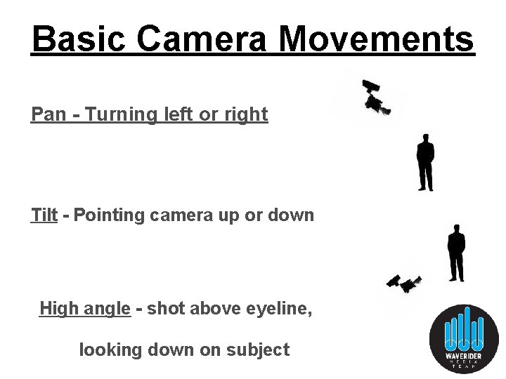 Basic Camera Movements Pan - Turning left or right Tilt - Pointing camera up